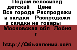 Подам велосипед детский. › Цена ­ 700 - Все города Распродажи и скидки » Распродажи и скидки на товары   . Московская обл.,Лобня г.